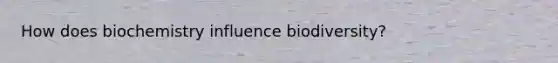 How does biochemistry influence biodiversity?