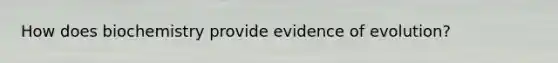 How does biochemistry provide evidence of evolution?