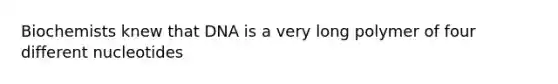 Biochemists knew that DNA is a very long polymer of four different nucleotides