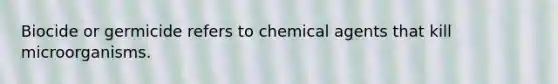 Biocide or germicide refers to chemical agents that kill microorganisms.