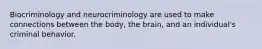 Biocriminology and neurocriminology are used to make connections between the body, the brain, and an individual's criminal behavior.