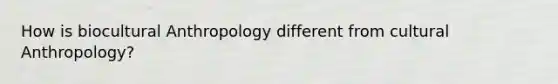 How is biocultural Anthropology different from cultural Anthropology?