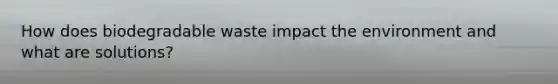 How does biodegradable waste impact the environment and what are solutions?