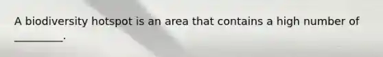 A biodiversity hotspot is an area that contains a high number of _________.