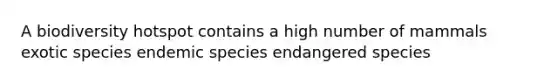 A biodiversity hotspot contains a high number of mammals exotic species endemic species endangered species