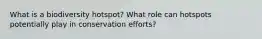 What is a biodiversity hotspot? What role can hotspots potentially play in conservation efforts?