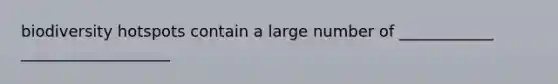 biodiversity hotspots contain a large number of ____________ ___________________
