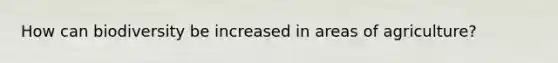 How can biodiversity be increased in areas of agriculture?