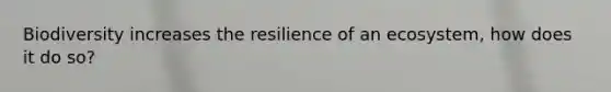 Biodiversity increases the resilience of an ecosystem, how does it do so?