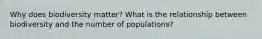 Why does biodiversity matter? What is the relationship between biodiversity and the number of populations?