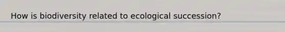 How is biodiversity related to ecological succession?