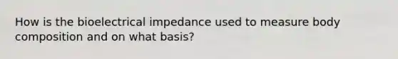 How is the bioelectrical impedance used to measure body composition and on what basis?