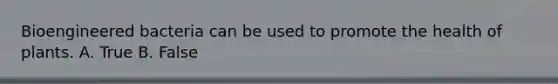 Bioengineered bacteria can be used to promote the health of plants. A. True B. False