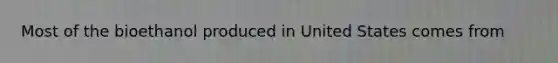 Most of the bioethanol produced in United States comes from
