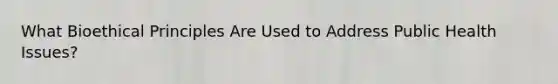 What Bioethical Principles Are Used to Address Public Health Issues?