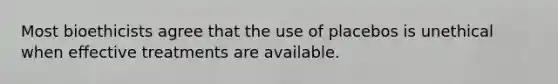 Most bioethicists agree that the use of placebos is unethical when effective treatments are available.