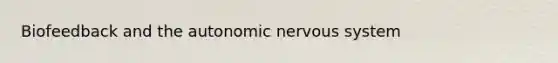 Biofeedback and <a href='https://www.questionai.com/knowledge/kMqcwgxBsH-the-autonomic-nervous-system' class='anchor-knowledge'>the autonomic <a href='https://www.questionai.com/knowledge/kThdVqrsqy-nervous-system' class='anchor-knowledge'>nervous system</a></a>