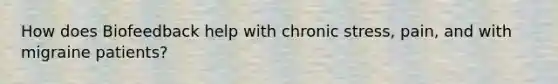 How does Biofeedback help with chronic stress, pain, and with migraine patients?