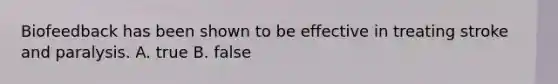 Biofeedback has been shown to be effective in treating stroke and paralysis. A. true B. false
