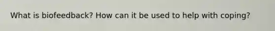 What is biofeedback? How can it be used to help with coping?