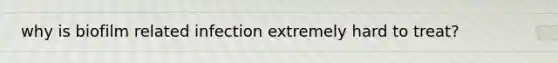 why is biofilm related infection extremely hard to treat?