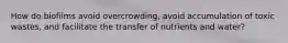 How do biofilms avoid overcrowding, avoid accumulation of toxic wastes, and facilitate the transfer of nutrients and water?