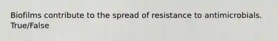 Biofilms contribute to the spread of resistance to antimicrobials. True/False
