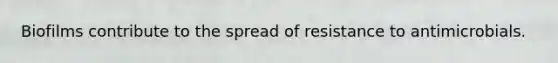 Biofilms contribute to the spread of resistance to antimicrobials.