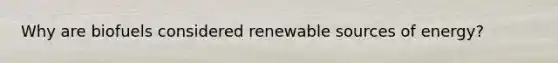 Why are biofuels considered renewable sources of energy?