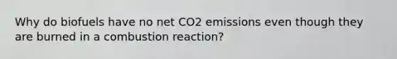 Why do biofuels have no net CO2 emissions even though they are burned in a combustion reaction?