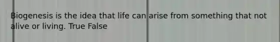 Biogenesis is the idea that life can arise from something that not alive or living. True False