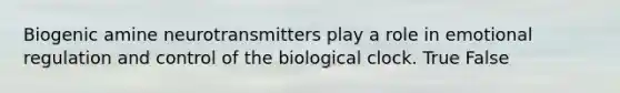 Biogenic amine neurotransmitters play a role in emotional regulation and control of the biological clock. True False