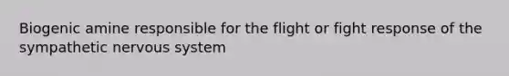 Biogenic amine responsible for the flight or fight response of the sympathetic nervous system