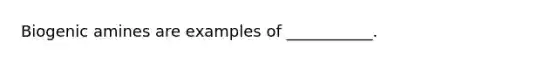 Biogenic amines are examples of ___________.