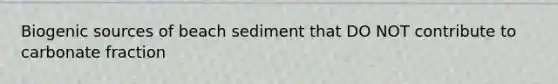 Biogenic sources of beach sediment that DO NOT contribute to carbonate fraction