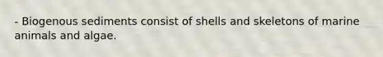 - Biogenous sediments consist of shells and skeletons of marine animals and algae.