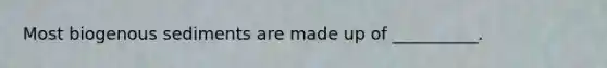 Most biogenous sediments are made up of __________.