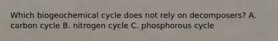 Which biogeochemical cycle does not rely on decomposers? A. carbon cycle B. nitrogen cycle C. phosphorous cycle