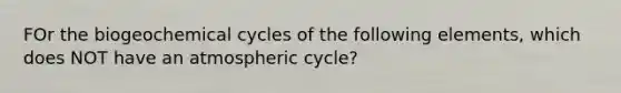 FOr the biogeochemical cycles of the following elements, which does NOT have an atmospheric cycle?