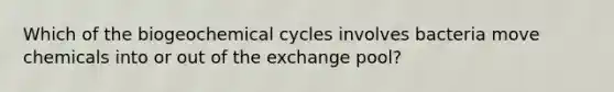 Which of the biogeochemical cycles involves bacteria move chemicals into or out of the exchange pool?