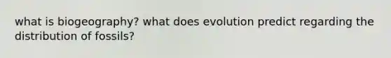 what is biogeography? what does evolution predict regarding the distribution of fossils?