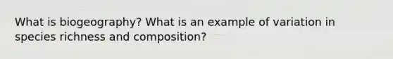 What is biogeography? What is an example of variation in species richness and composition?