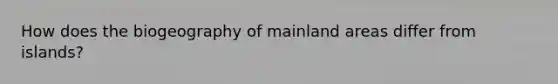 How does the biogeography of mainland areas differ from islands?