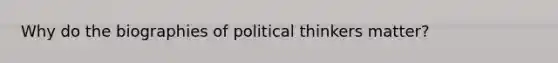 Why do the biographies of political thinkers matter?