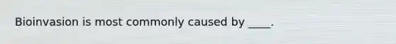 Bioinvasion is most commonly caused by ____.