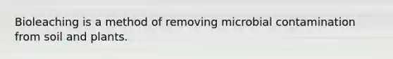 Bioleaching is a method of removing microbial contamination from soil and plants. ​