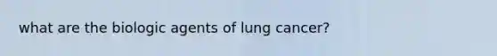 what are the biologic agents of lung cancer?