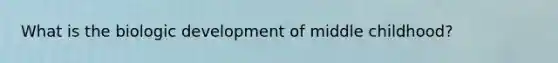 What is the biologic development of middle childhood?