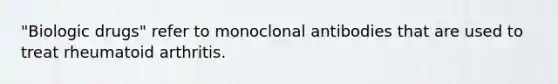 "Biologic drugs" refer to monoclonal antibodies that are used to treat rheumatoid arthritis.