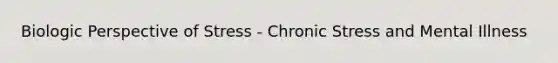 Biologic Perspective of Stress - Chronic Stress and Mental Illness